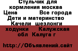 Стульчик для кормления москва › Цена ­ 4 000 - Все города Дети и материнство » Качели, шезлонги, ходунки   . Калужская обл.,Калуга г.